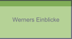 Werners Einblicke